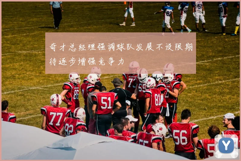 奇才总经理强调球队发展不设限期待逐步增强竞争力