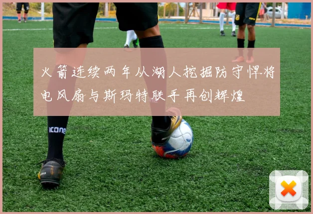 火箭连续两年从湖人挖掘防守悍将电风扇与斯玛特联手再创辉煌