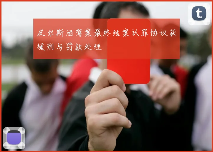 皮尔斯酒驾案最终结案认罪协议获缓刑与罚款处理