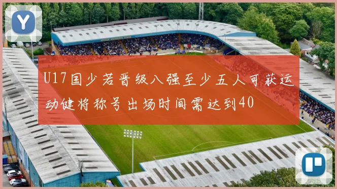U17国少若晋级八强至少五人可获运动健将称号出场时间需达到40