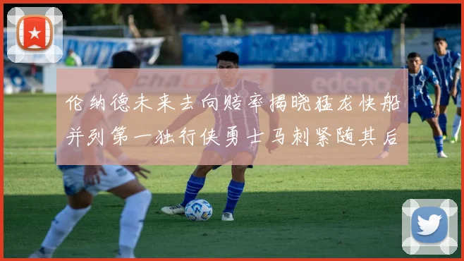 伦纳德未来去向赔率揭晓猛龙快船并列第一独行侠勇士马刺紧随其后