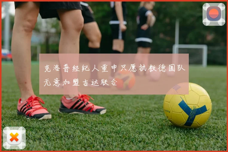 克洛普经纪人重申只愿执教德国队无意加盟吉达联合