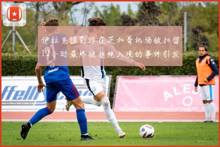 伊拉克摄影师在芝加哥机场被扣留12小时最终被拒绝入境的事件引发关注