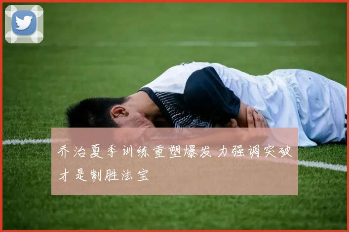乔治夏季训练重塑爆发力强调突破才是制胜法宝